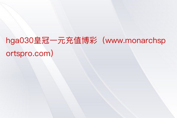 hga030皇冠一元充值博彩（www.monarchsportspro.com）