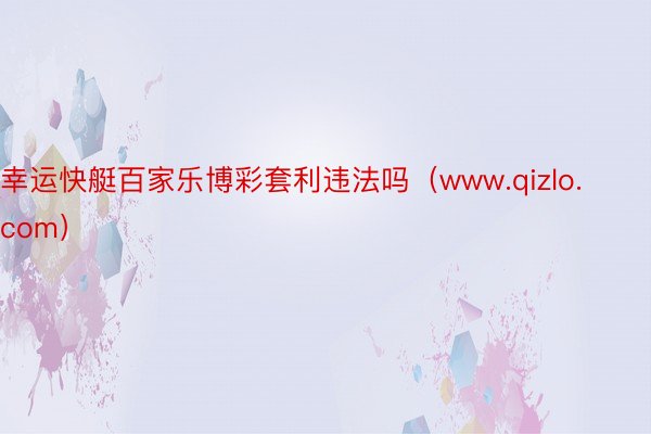 幸运快艇百家乐博彩套利违法吗(www.qizlo.com)