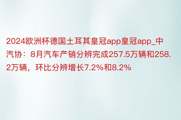 2024欧洲杯德国土耳其皇冠app皇冠app_中汽协：8月汽车产销分辨完成257.5万辆和258.2万辆，环比分辨增长7.2%和8.2%
