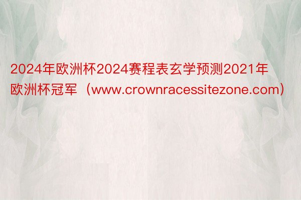 2024年欧洲杯2024赛程表玄学预测2021年欧洲杯冠军（www.crownracessitezone.com）