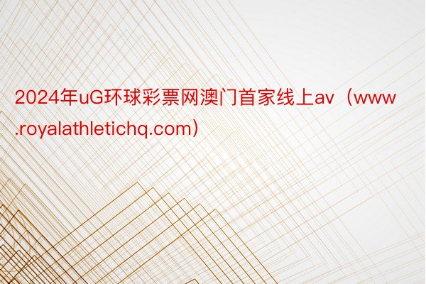 2024年uG环球彩票网澳门首家线上av（www.royalathletichq.com）