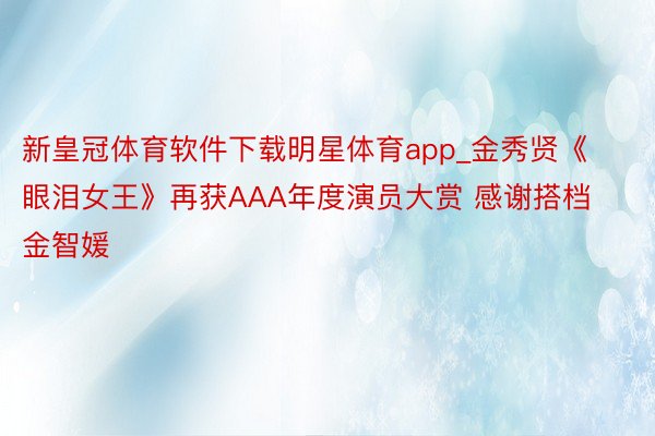 新皇冠体育软件下载明星体育app_金秀贤《眼泪女王》再获AAA年度演员大赏 感谢搭档金智媛