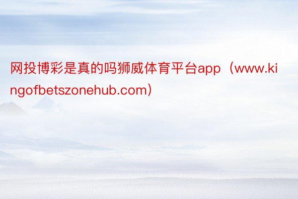 网投博彩是真的吗狮威体育平台app（www.kingofbetszonehub.com）