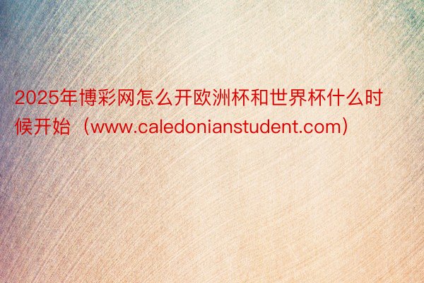 2025年博彩网怎么开欧洲杯和世界杯什么时候开始（www.caledonianstudent.com）