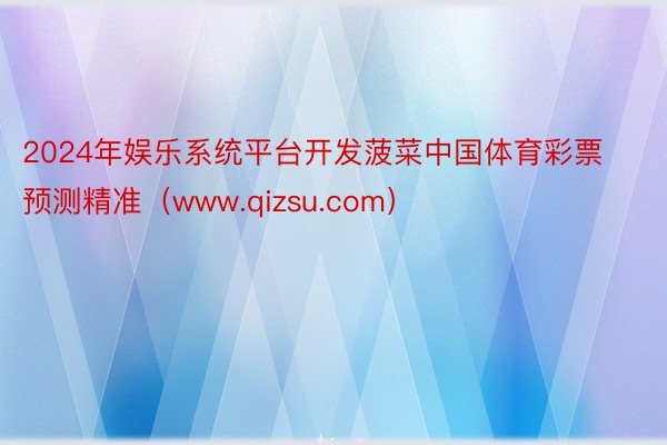 2024年娱乐系统平台开发菠菜中国体育彩票预测精准(www.qizsu.com)