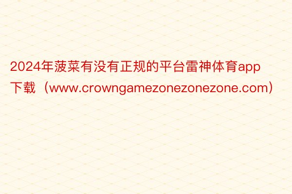 2024年菠菜有没有正规的平台雷神体育app下载（www.crowngamezonezonezone.com）